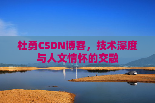 杜勇CSDN博客，技术深度与人文情怀的交融