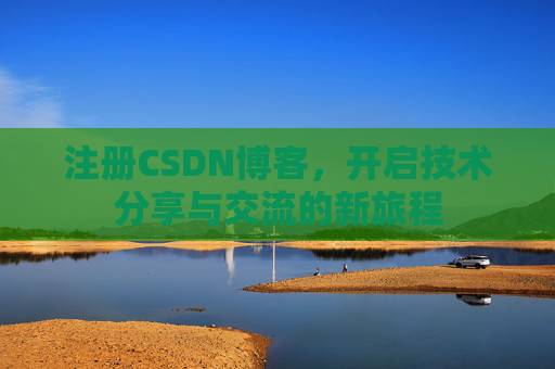 注册CSDN博客,开启技术分享与交流的新旅程