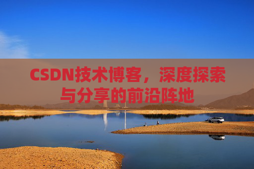 CSDN技术博客，深度探索与分享的前沿阵地